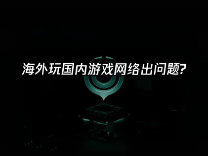 海外玩国内游戏网络出问题分析与专业解决方案！