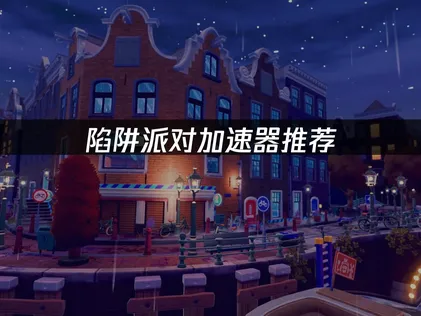 陷阱派对加速器怎么选？UU加速器助你畅玩无忧！