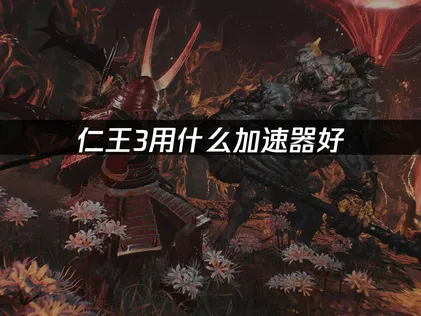 仁王3加速器推荐：用UU加速器畅玩联机不卡顿！