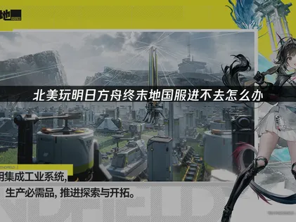 北美玩明日方舟终末地国服进不去攻略与网络优化方法！