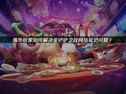 金鏟鏟之戰網路加速器最佳化方案！