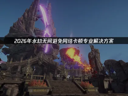 2026年永劫无间避免网络卡顿高效优化全攻略！