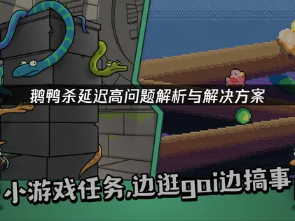 鹅鸭杀延迟高解决全攻略：畅玩无压力指南！