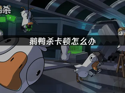 彻底解决鹅鸭杀卡顿与延迟的有效方法！