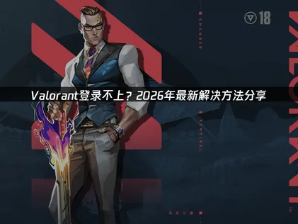 Valorant登录不上？最新原因分析与全面解决指南！