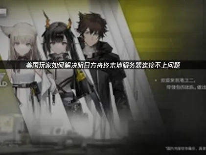 美国玩明日方舟终末地服务器连接不上网络优化指南！
