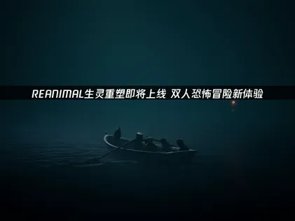 REANIMAL生灵重塑即将上线：原班人马打造恐怖双人冒险！