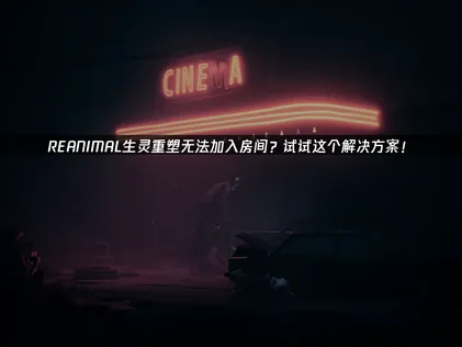 REANIMAL生靈重塑無法加入遊戲房間？網路連線問題解析與UU加速器解決方案！