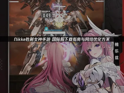 NIKKE勝利女神國際服下載攻略：暢玩不卡頓的秘訣大公開！