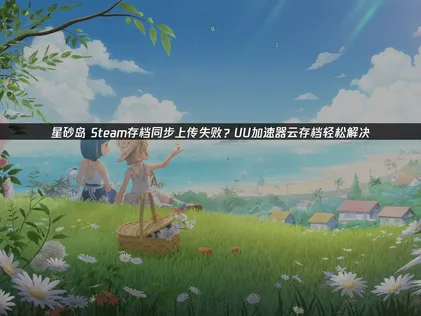 Steam星砂島存檔同步失敗？UU加速器免費功能幫你搞定！