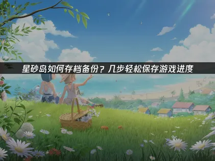 星砂島存檔備份全攻略：輕鬆守護你的遊戲進度！