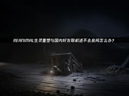 REANIMAL生靈重塑與國內好友聯機進不去房間原因及UU加速器解決方案！