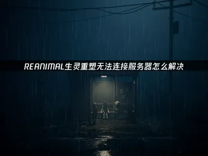 REANIMAL生靈重塑連線問題全攻略！伺服器連不上這樣解決就對了！