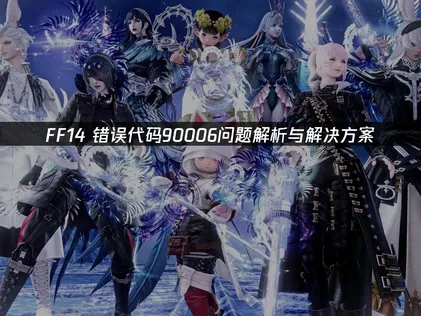 FF14错误代码90006深度解析及UU加速器优化指南！