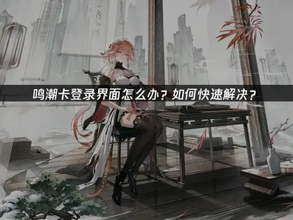 解决鸣潮卡登录界面问题：网络优化是关键！