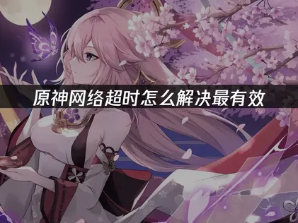 原神网络超时原因解析及有效优化对策！