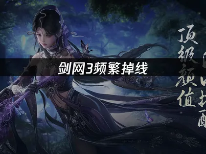 告别剑网3频繁掉线困扰：网络优化全攻略！