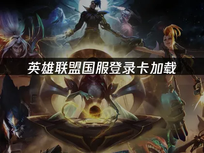 英雄联盟国服登录卡加载：告别登录卡顿，提升游戏体验！