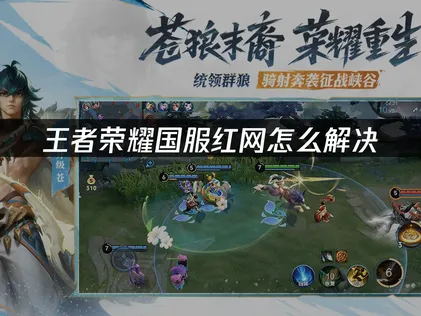 王者荣耀国服红网与延迟问题指南！