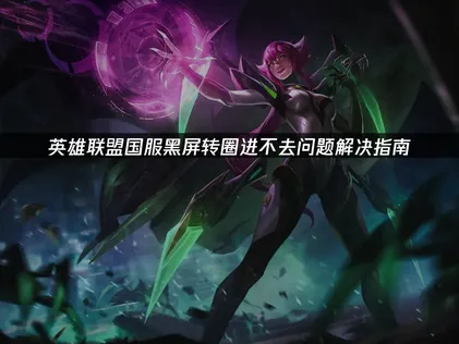 英雄联盟国服黑屏转圈进不去原因及解决方法详解！
