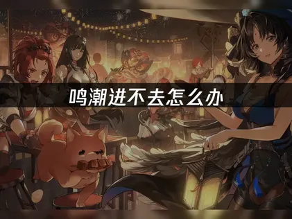 鸣潮进不去问题全面解析与UU加速器高效解决方案！