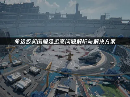 命运扳机国服延迟高解决方案：优化网络畅玩新次元射击！