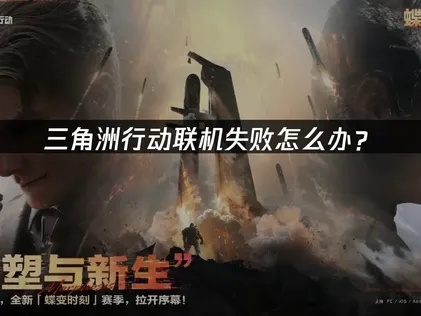 三角洲行动联机失败怎么办？网络优化与解决全攻略！