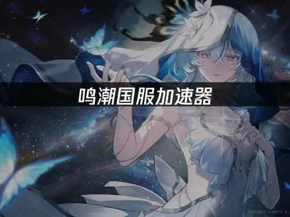 鸣潮国服加速器畅玩游戏与加速指南！