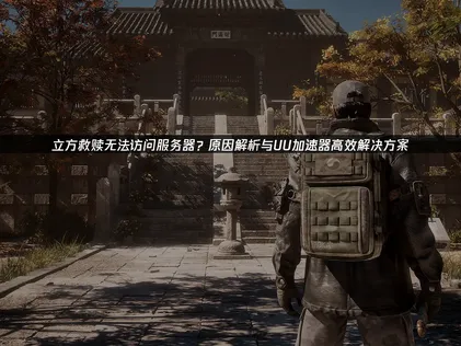 立方救赎无法访问服务器怎么办？UU加速器高效解决方案！