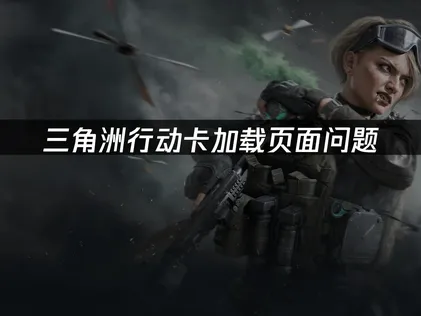 三角洲行动卡加载页面解决指南：UU加速器与系统优化方案！