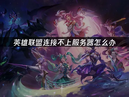 英雄联盟连接不上服务器怎么办？2026最新连接问题解决方法！