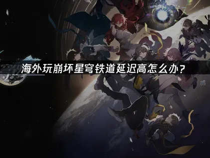 崩坏星穹铁道加速器推荐：网络优化指南！