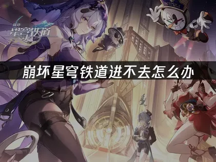 崩坏星穹铁道进不去问题解决指南！