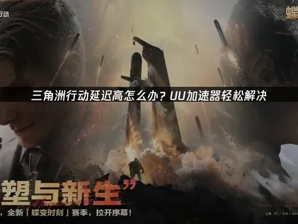 三角洲行动延迟高原因与UU加速器优化指南！