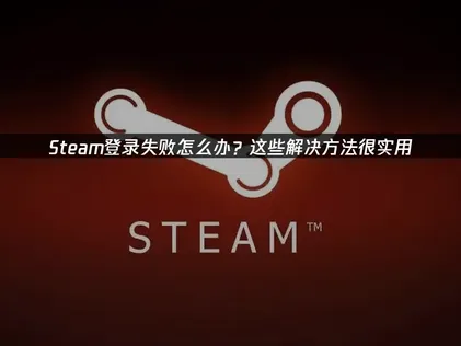 Steam登录失败？常见原因与高效解决指南！