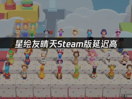 星绘友晴天Steam版延迟高解决方案：从网络优化到专业加速！