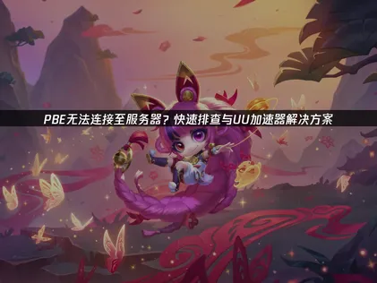 PBE无法连接至服务器原因与解决方案详解！