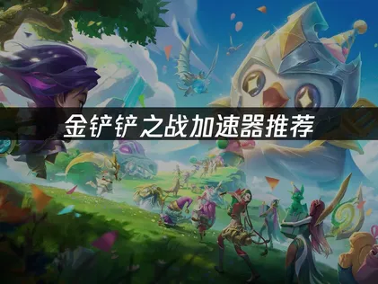 金铲铲之战加速器网络优化全攻略！
