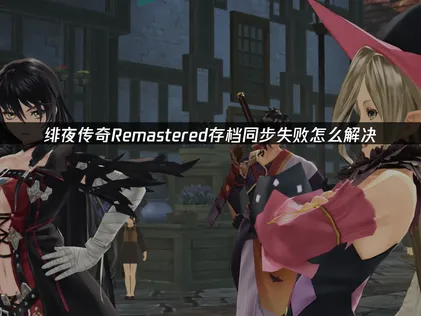 緋夜傳奇Remastered存檔同步異常解析與UU加速器對策！