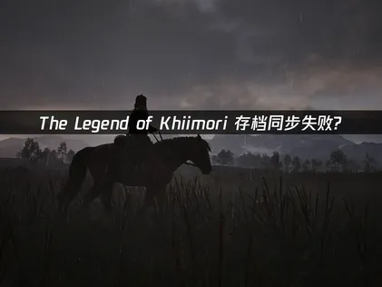 解决The Legend of Khiimori存档同步失败问题与UU加速器应用指南！