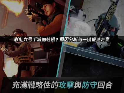 彩虹六号手游加载慢成因与提速方案全解析！