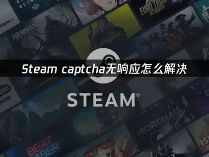 Steam captcha无响应原因及高效解决办法详解！