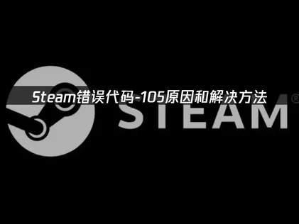 Steam错误代码-105全面解决指南及网络优化方法！