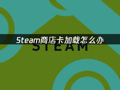 Steam商店卡加载的根源分析与高效解决方案！