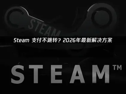 Steam支付不跳转原因与高效解决办法！