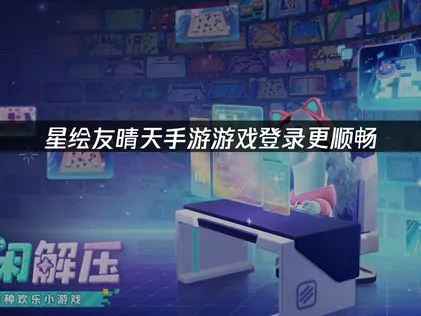 星绘友晴天手游游戏登录更顺畅：分析与解决方案！