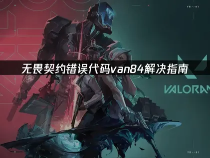无畏契约错误代码van84解析：玩家网络优化全攻略！