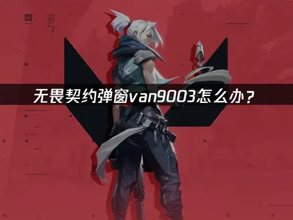 无畏契约弹窗van9003深度解决：玩家必看网络优化指南！