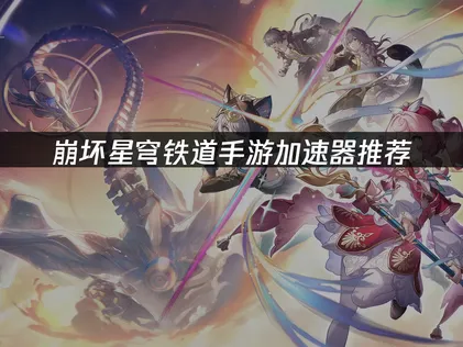崩坏星穹铁道手游加速器畅玩游戏全攻略！