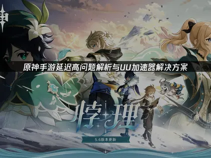 原神手游延迟高问题解析与UU加速器解决方案！